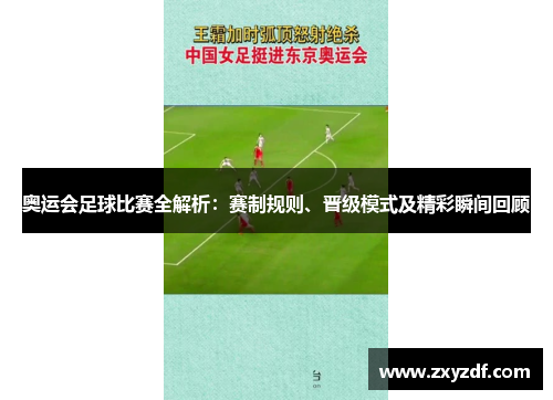 奥运会足球比赛全解析：赛制规则、晋级模式及精彩瞬间回顾